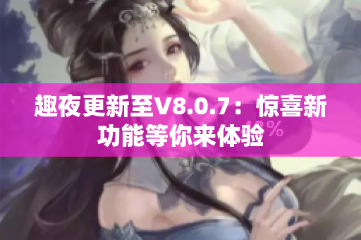 趣夜更新至V8.0.7：惊喜新功能等你来体验