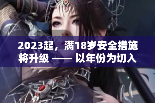 2023起，满18岁安全措施将升级 —— 以年份为切入点的网络安全新闻报道