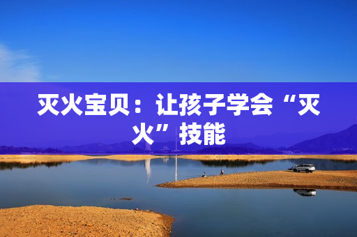 灭火宝贝：让孩子学会“灭火”技能
