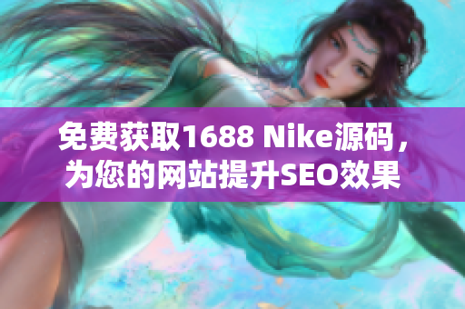免费获取1688 Nike源码，为您的网站提升SEO效果