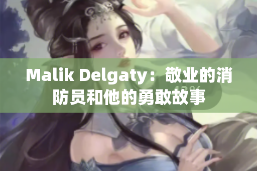 Malik Delgaty：敬业的消防员和他的勇敢故事
