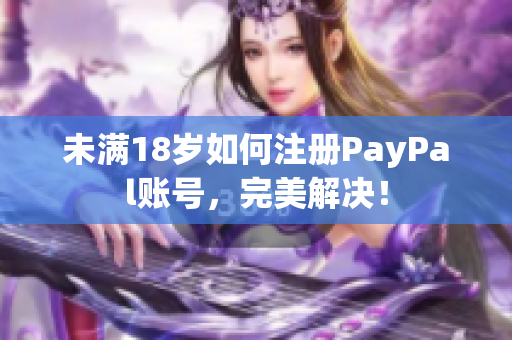 未满18岁如何注册PayPal账号，完美解决！
