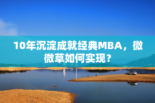 10年沉淀成就经典MBA，微微草如何实现？