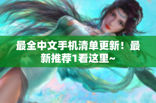 最全中文手机清单更新！最新推荐1看这里~