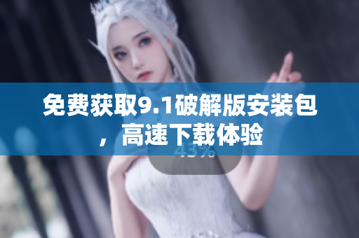 免费获取9.1破解版安装包，高速下载体验
