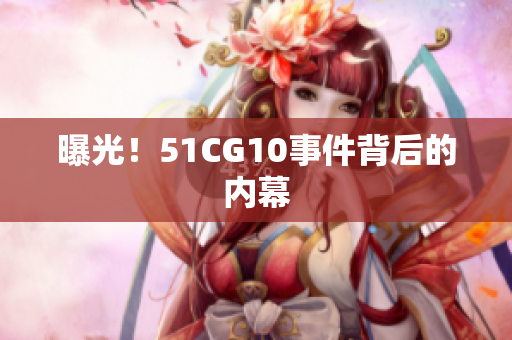 曝光！51CG10事件背后的内幕