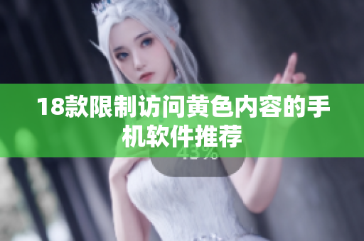 18款限制访问黄色内容的手机软件推荐
