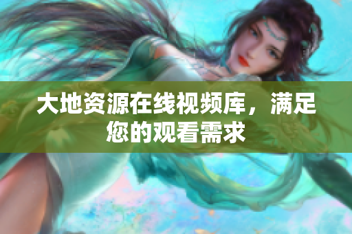 大地资源在线视频库，满足您的观看需求