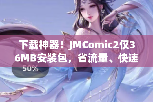 下载神器！JMComic2仅36MB安装包，省流量、快速下载
