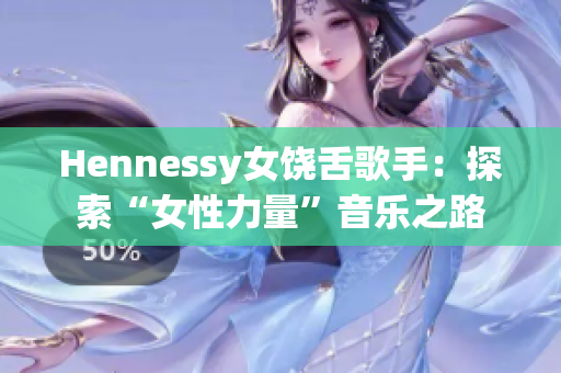 Hennessy女饶舌歌手：探索“女性力量”音乐之路