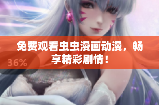 免费观看虫虫漫画动漫，畅享精彩剧情！