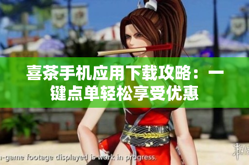 喜茶手机应用下载攻略：一键点单轻松享受优惠