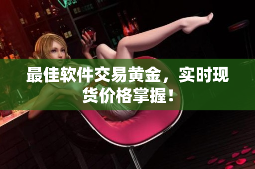最佳软件交易黄金，实时现货价格掌握！