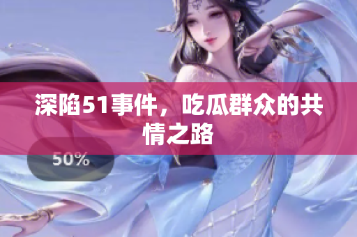 深陷51事件，吃瓜群众的共情之路