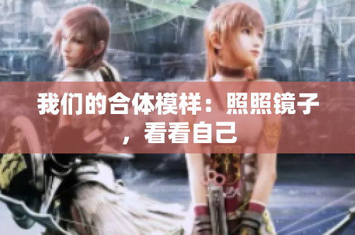 我们的合体模样：照照镜子，看看自己