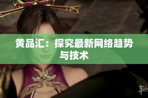 黄品汇：探究最新网络趋势与技术