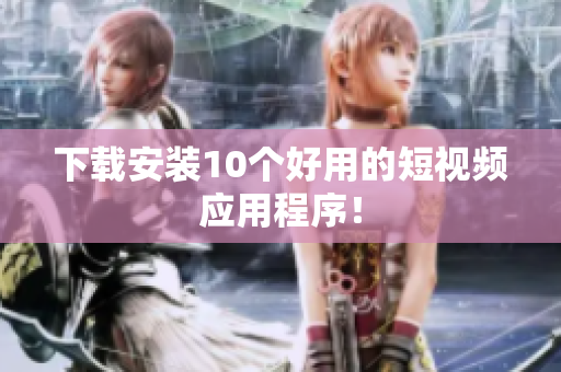 下载安装10个好用的短视频应用程序！