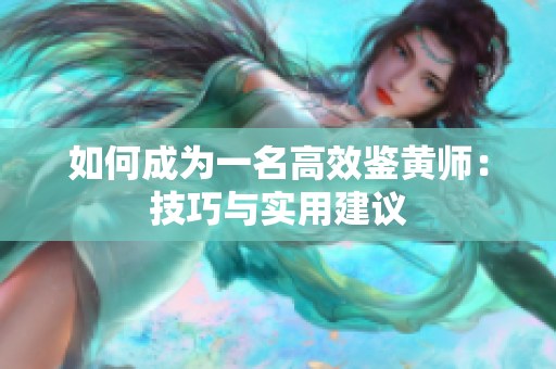 如何成为一名高效鉴黄师：技巧与实用建议