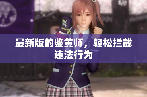最新版的鉴黄师，轻松拦截违法行为