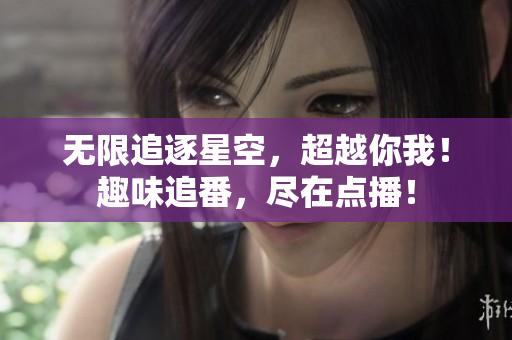 无限追逐星空，超越你我！趣味追番，尽在点播！