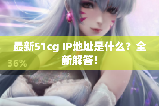最新51cg IP地址是什么？全新解答！