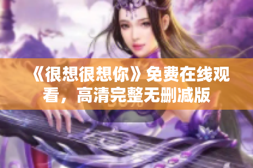 《很想很想你》免费在线观看，高清完整无删减版