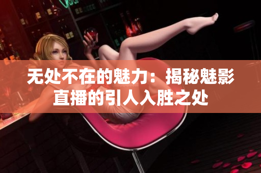 无处不在的魅力：揭秘魅影直播的引人入胜之处