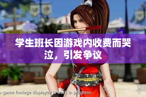 学生班长因游戏内收费而哭泣，引发争议