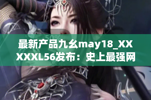最新产品九幺may18_XXXXXL56发布：史上最强网络设备