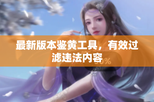 最新版本鉴黄工具，有效过滤违法内容