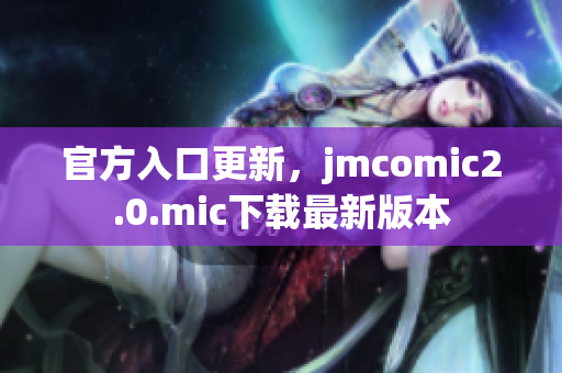 官方入口更新，jmcomic2.0.mic下载最新版本