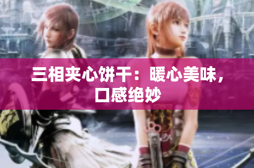 三相夹心饼干：暖心美味，口感绝妙