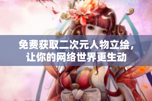 免费获取二次元人物立绘，让你的网络世界更生动