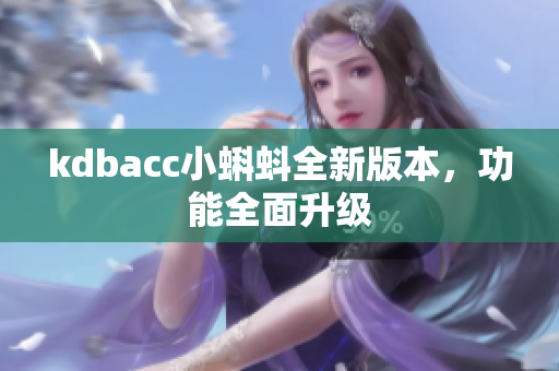 kdbacc小蝌蚪全新版本，功能全面升级