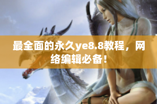最全面的永久ye8.8教程，网络编辑必备！