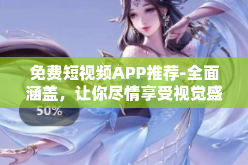 免费短视频APP推荐-全面涵盖，让你尽情享受视觉盛宴！