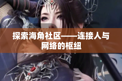 探索海角社区——连接人与网络的枢纽