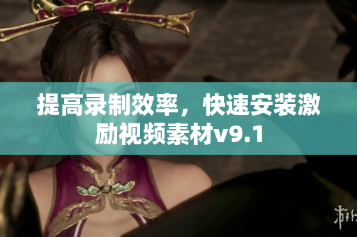 提高录制效率，快速安装激励视频素材v9.1