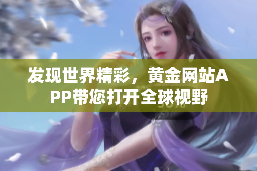 发现世界精彩，黄金网站APP带您打开全球视野