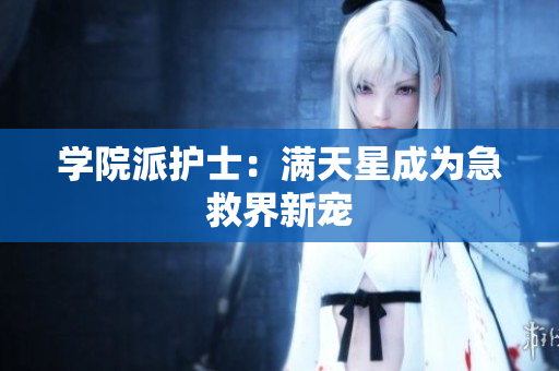 学院派护士：满天星成为急救界新宠