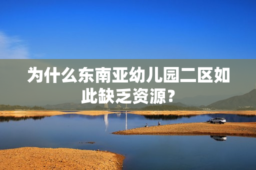为什么东南亚幼儿园二区如此缺乏资源？