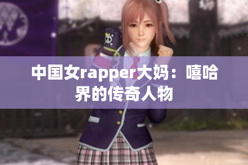 中国女rapper大妈：嘻哈界的传奇人物