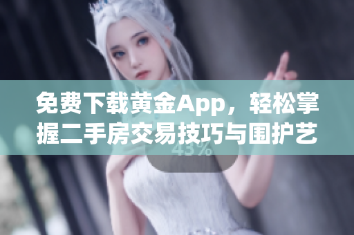 免费下载黄金App，轻松掌握二手房交易技巧与围护艺术！