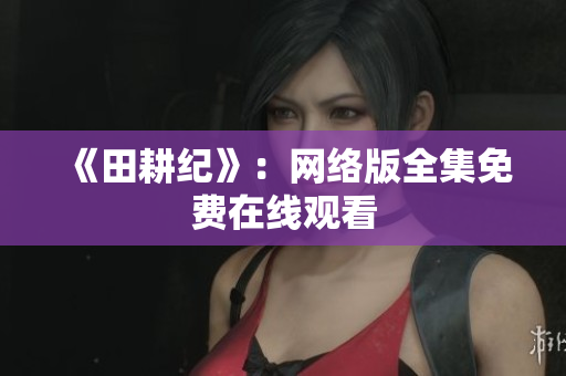 《田耕纪》：网络版全集免费在线观看