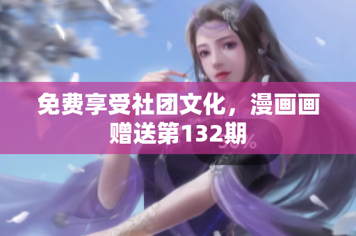 免费享受社团文化，漫画画赠送第132期