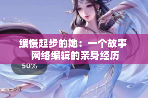 缓慢起步的她：一个故事  网络编辑的亲身经历