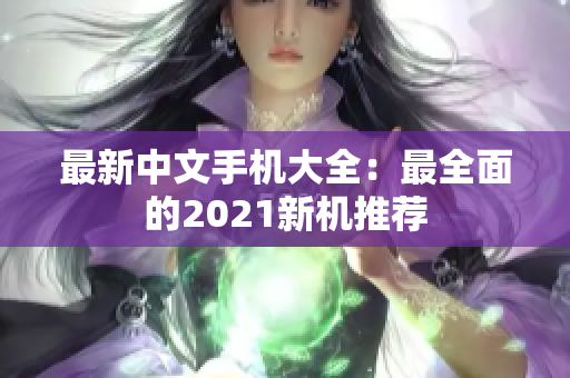 最新中文手机大全：最全面的2021新机推荐