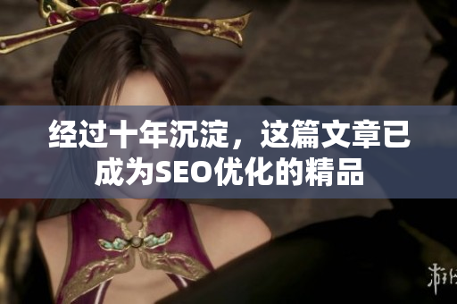 经过十年沉淀，这篇文章已成为SEO优化的精品