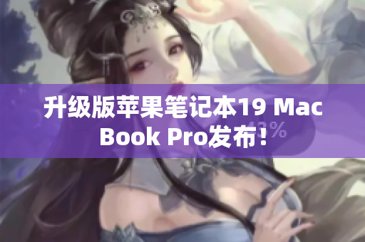 升级版苹果笔记本19 MacBook Pro发布！