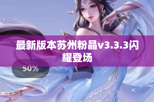 最新版本苏州粉晶v3.3.3闪耀登场